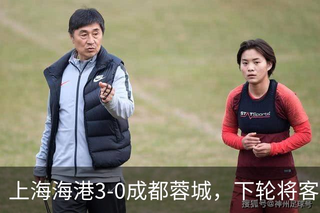 上海海港3-0成都蓉城，下轮将客场挑战天津津门虎队