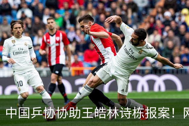 中国乒协协助王皓林诗栋报案！网友不满：王楚钦被网暴你们为何沉默？