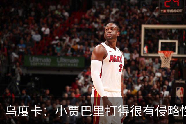 乌度卡：小贾巴里打得很有侵略性，上半场限制了弗拉格