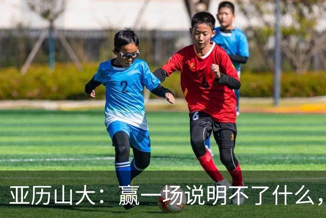 亚历山大：赢一场说明不了什么，我们还得再打81场好球