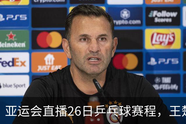 亚运会直播26日乒乓球赛程，王楚钦孙颖莎对林诗栋蒯曼