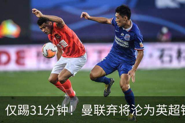 仅踢31分钟！曼联弃将沦为英超铁板凳 未来或转战西甲