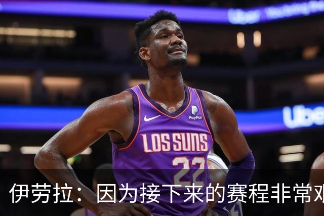 伊劳拉：因为接下来的赛程非常艰难，我们必须做好准备