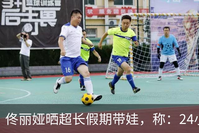 佟丽娅晒超长假期带娃，称：24小时待机快乐是真的，费妈也是真的