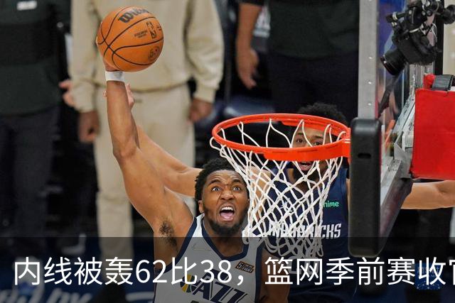 内线被轰62比38，篮网季前赛收官战丢144分