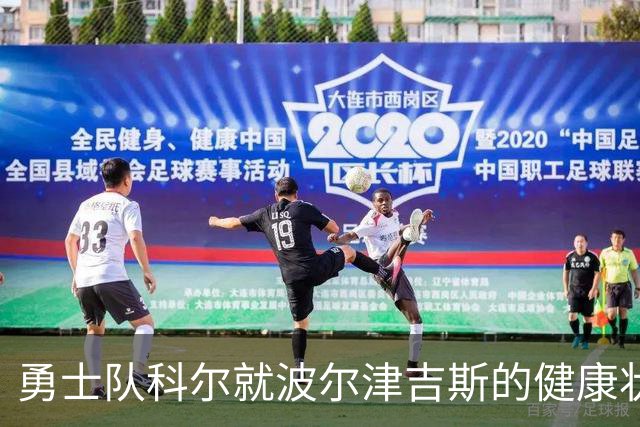 勇士队科尔就波尔津吉斯的健康状况发布重要更新，他此前神秘缺席