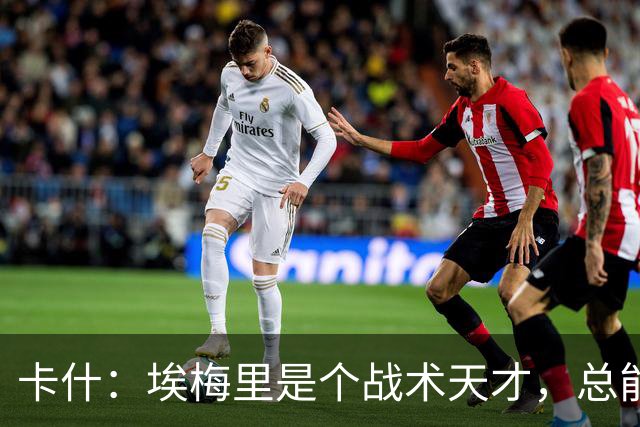 卡什：埃梅里是个战术天才，总能想出新的点子