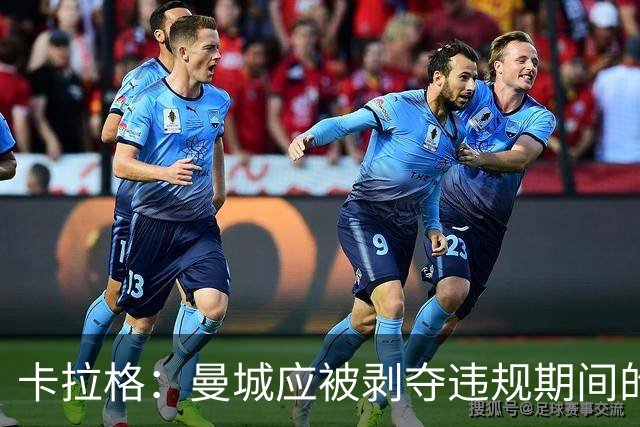 卡拉格：曼城应被剥夺违规期间的冠军，老板不能再掌管俱乐部