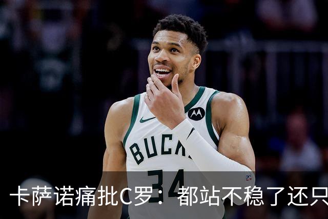 卡萨诺痛批C罗：都站不稳了还只考虑自己，葡萄牙没他会更好