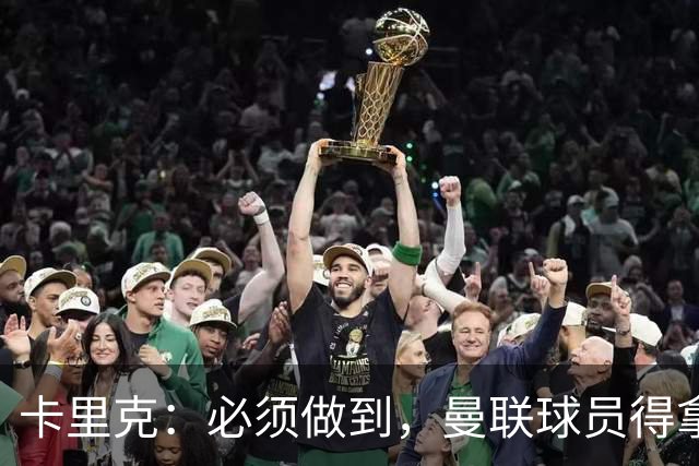 卡里克：必须做到，曼联球员得拿出该有的样子