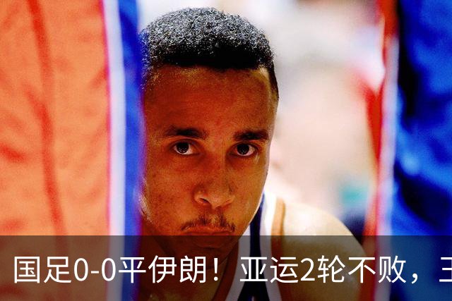 国足0-0平伊朗！亚运2轮不败，王钰栋染黄，战阿联酋出线形势如下