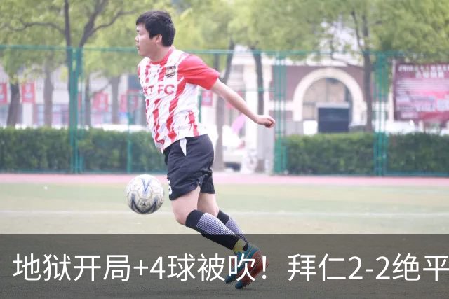 地狱开局+4球被吹！拜仁2-2绝平奥格斯堡，诺伊尔8秒送礼，凯恩两救主