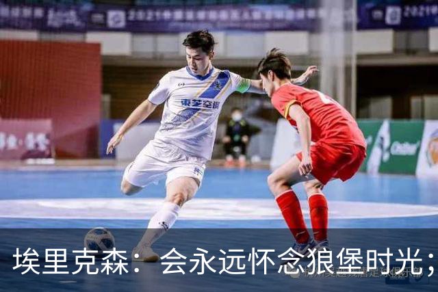 埃里克森：会永远怀念狼堡时光；现在最重要的是陪在家人身边