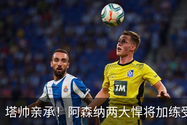 塔帅亲承！阿森纳两大悍将加练受伤 无缘周中欧冠比赛