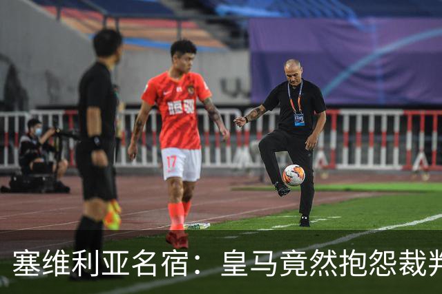 塞维利亚名宿：皇马竟然抱怨裁判，他们不害臊吗？