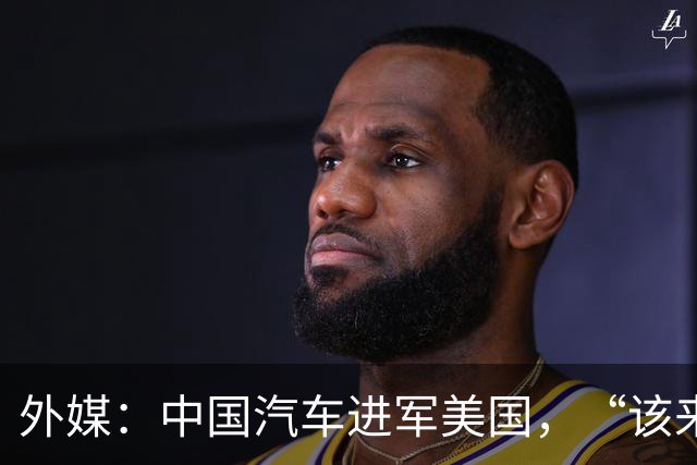 外媒：中国汽车进军美国，“该来的总会来”
