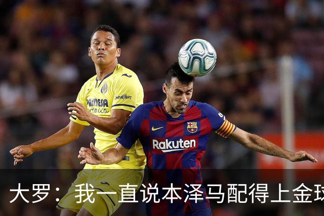 大罗：我一直说本泽马配得上金球奖 之前还有人批我