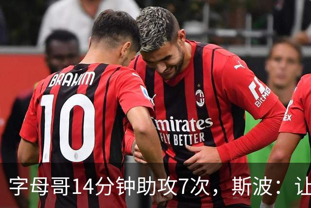 字母哥14分钟助攻7次，斯波：让我们想起魔术师