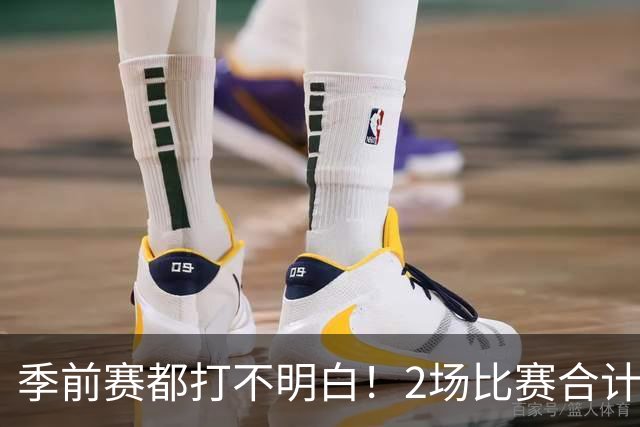 季前赛都打不明白！2场比赛合计只得10分，勇士太有眼光，湖人也逃过一劫