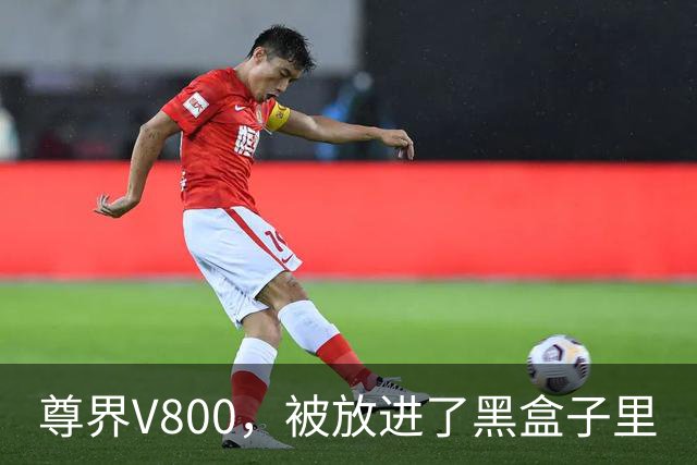 尊界V800，被放进了黑盒子里