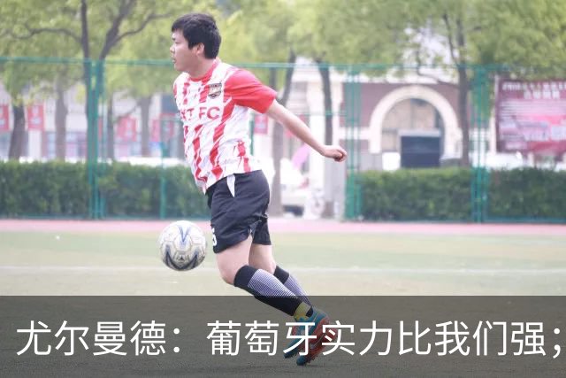 尤尔曼德：葡萄牙实力比我们强；C罗的事？我对他只有敬意