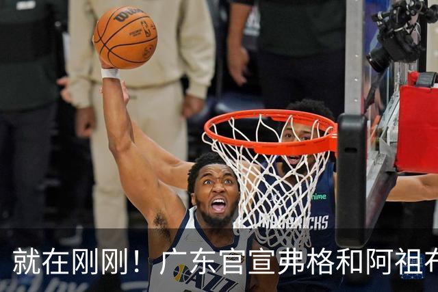 就在刚刚！广东官宣弗格和阿祖布克加盟！而杜锋和杨鸣解说揭幕战
