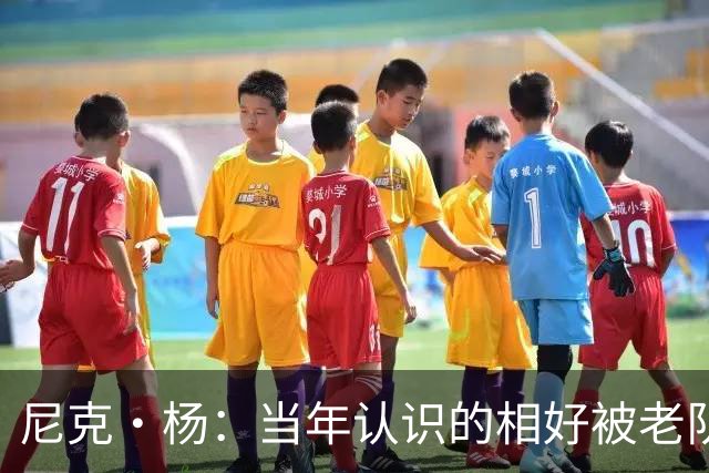 尼克·杨：当年认识的相好被老队友抢走 他竟然让她去给新秀助兴