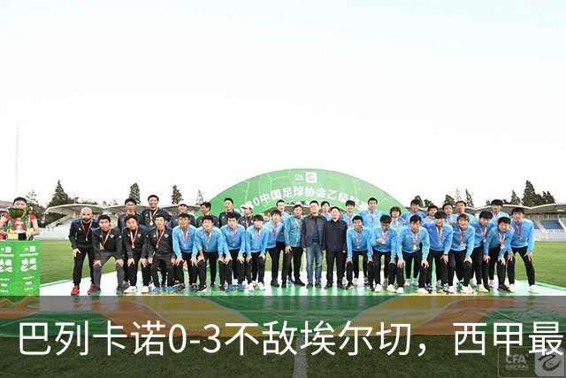 巴列卡诺0-3不敌埃尔切，西甲最新积分榜震荡