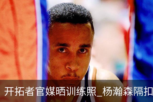 开拓者官媒晒训练照 杨瀚森隔扣克林根