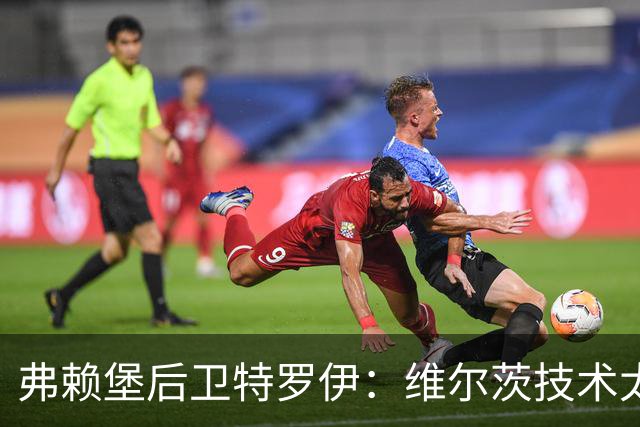 弗赖堡后卫特罗伊：维尔茨技术太出色，有时他就像在踢U19球队