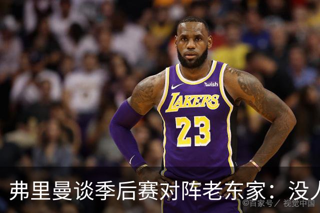 弗里曼谈季后赛对阵老东家：没人在想五年前的事