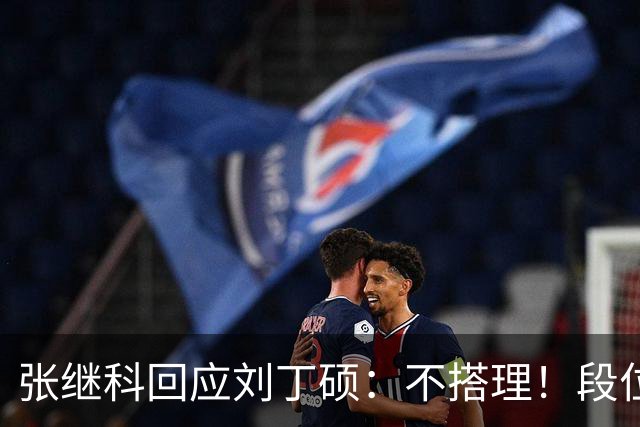 张继科回应刘丁硕：不搭理！段位不行上不了台面 让他来找我他都不敢
