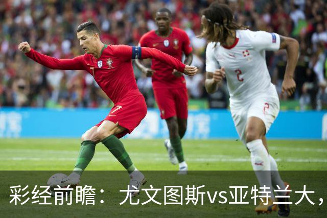 彩经前瞻：尤文图斯vs亚特兰大，看好尤文主场小胜过关