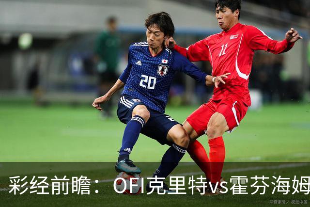 彩经前瞻：OFI克里特vs霍芬海姆，看好客队两球优势取胜
