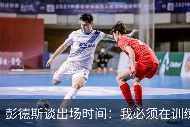 彭德斯谈出场时间：我必须在训练中证明自己，决定权在教练手中