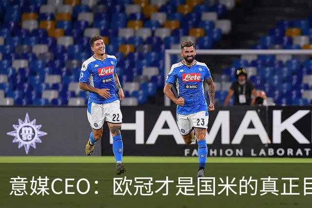 意媒CEO：欧冠才是国米的真正目标，意甲只是热身