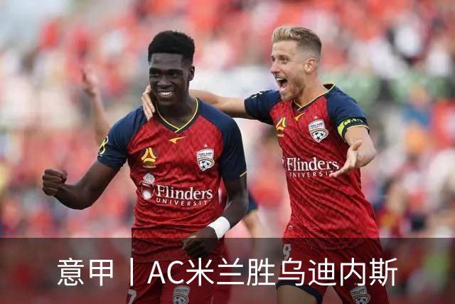 意甲丨AC米兰胜乌迪内斯