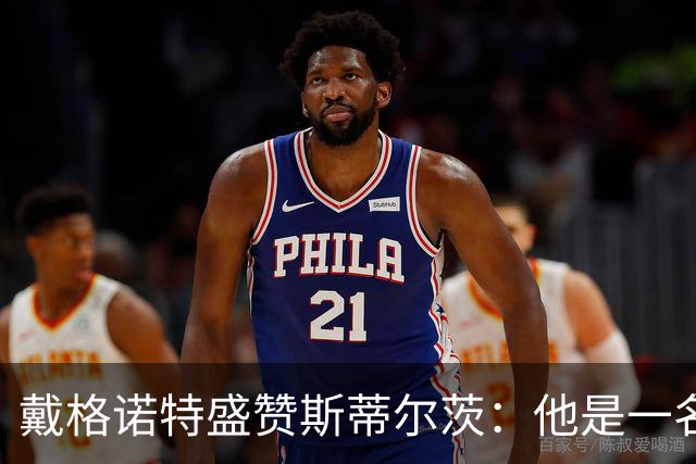 戴格诺特盛赞斯蒂尔茨：他是一名极具胆识的大心脏球员