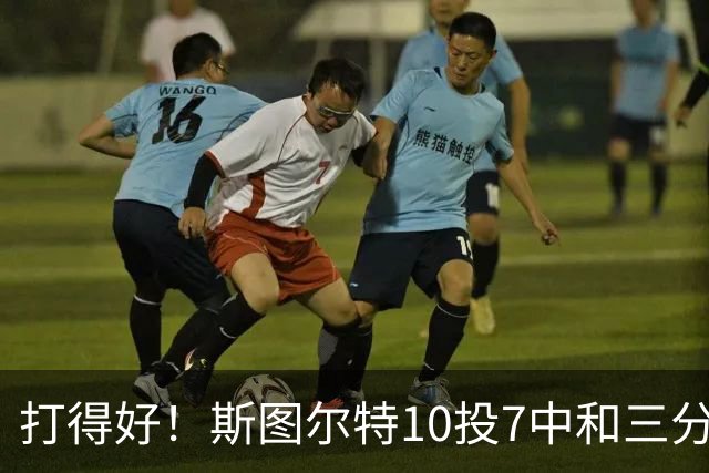 打得好！斯图尔特10投7中&三分4中2得到18分3板1帽