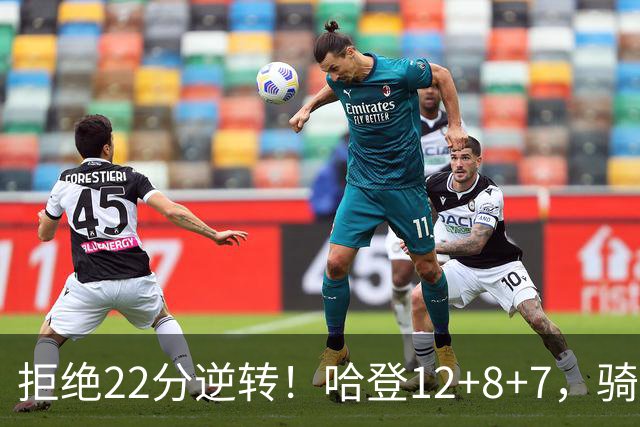 拒绝22分逆转！哈登12+8+7，骑士险胜篮网！米切尔22+5，双塔发威