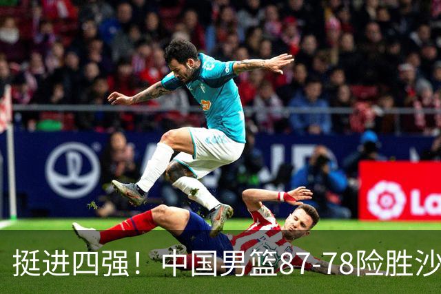 挺进四强！中国男篮87-78险胜沙特，廖三宁爆砍30+7，后卫线集体迷失，锋线轮转不足，郭士强再引争议