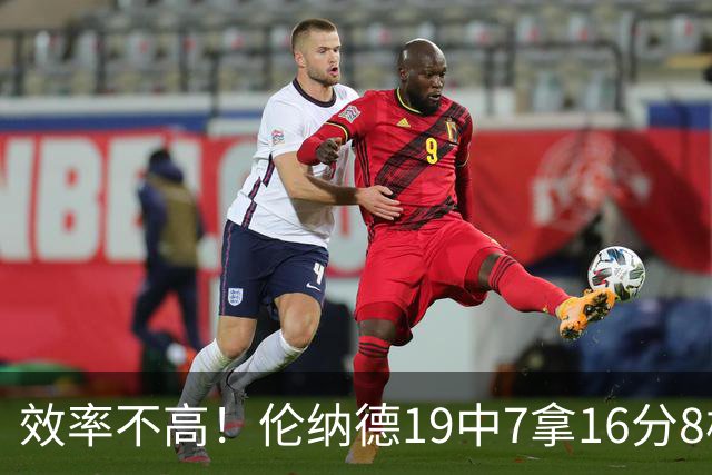 效率不高！伦纳德19中7拿16分8板3断 三分8中2&有4失误