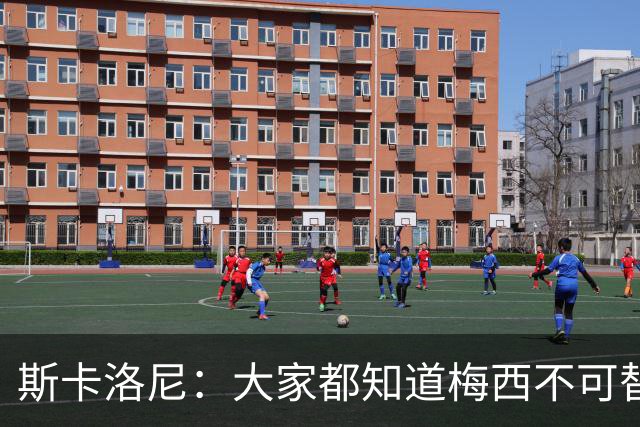 斯卡洛尼：大家都知道梅西不可替代，但阿根廷的战术底色依然如故
