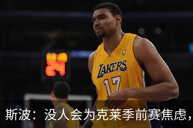 斯波：没人会为克莱季前赛焦虑，我根本不往这方面想