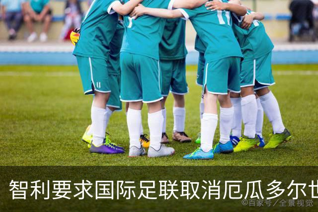 智利要求国际足联取消厄瓜多尔世界杯参赛资格