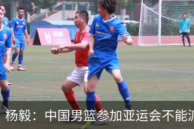 杨毅：中国男篮参加亚运会不能派二队或青年队打 必须要全力争冠