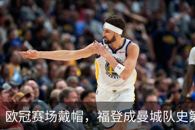 欧冠赛场戴帽，福登成曼城队史第六人