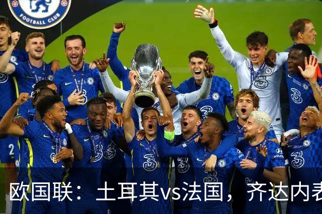 欧国联：土耳其vs法国，齐达内表示“这将是一场艰难的比赛”
