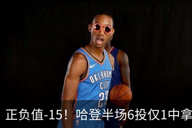 正负值-15！哈登半场6投仅1中拿2分4助3断 三分3中0