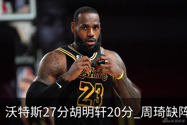 沃特斯27分胡明轩20分 周琦缺阵广东大胜山西